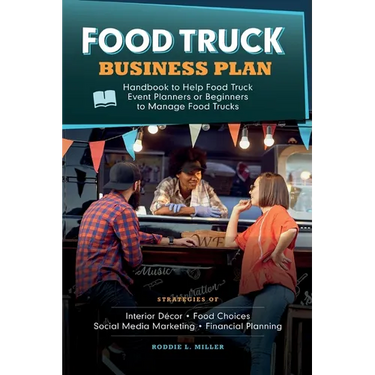 Food Truck Business Plan Handbook to Help Food Truck Event Planners or Beginners to Manage Food Trucks. Strategies of Interior Décor, Food Choices, So