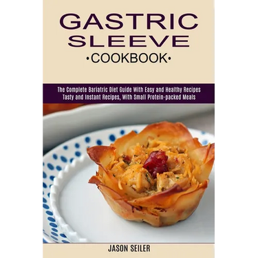Gastric Sleeve Cookbook: The Complete Bariatric Diet Guide With Easy and Healthy Recipes (Tasty and Instant Recipes, With Small Protein-packed Meals)