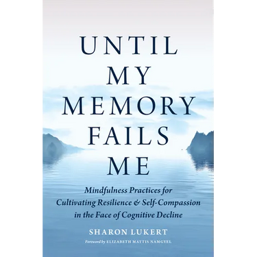 Until My Memory Fails Me: Mindfulness Practices for Cultivating Resilience and Self-Compassion in the Face of Cognitive Decline