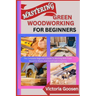 Mastering Green Woodworking for Beginners: The Complete Beginner's Guide To Working With Fresh Wood For Rustic And Handmade Creations