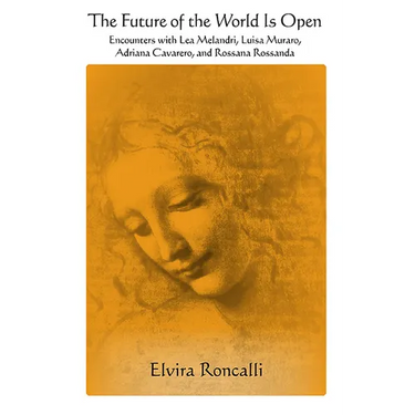 The Future of the World Is Open: Encounters with Lea Melandri, Luisa Muraro, Adriana Cavarero, and Rossana Rossanda