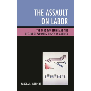 The Assault on Labor: The 1986 TWA Strike and the Decline of Workers' Rights in America
