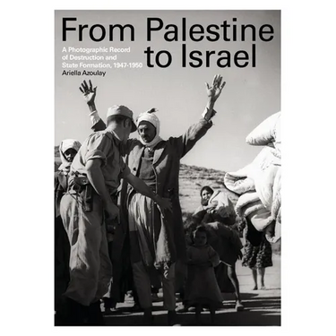 From Palestine to Israel: A Photographic Record of Destruction and State Formation, 1947-1950