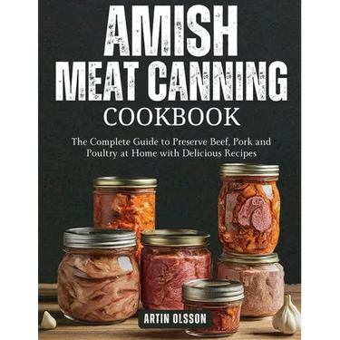 Amish Canning Meat Cookbook: The Complete Guide to Preserve Beef, Pork and Poultry at Home with Delicious Recipes