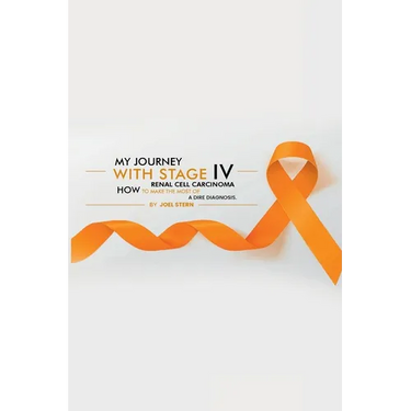 My Journey with Stage IV Renal Cell Carcinoma: HOW TO MAKE THE MOST Of A DIRE DIAGNOSIS