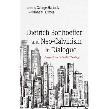 Dietrich Bonhoeffer and Neo-Calvinism in Dialogue: Perspectives in Public Theology