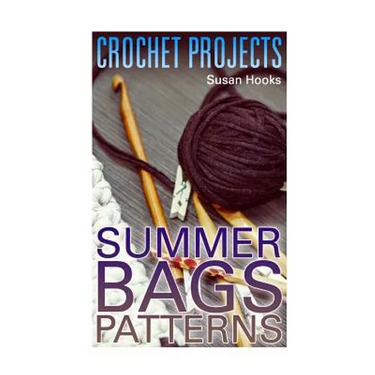 Crochet Projects: Summer Bags Patterns: (Crochet Patterns, Crochet Stitches)