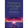 Phantoms in the Night or Ets?: My Lifelong Experience of Contact with the Paranormal