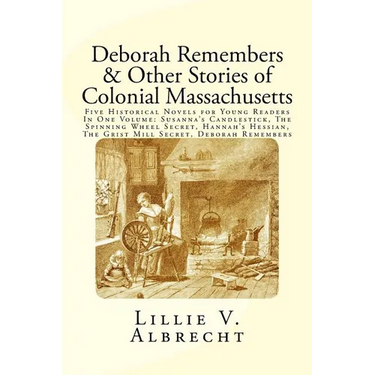 Deborah Remembers And Other Stories Of Colonial Massachusetts: Five Historical Novels For Young Readers In One Volume: Susanna's Candlestick, The Spin