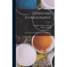 Christian Iconography: Or, the History of Christian Art in the Middle Ages; Volume 2