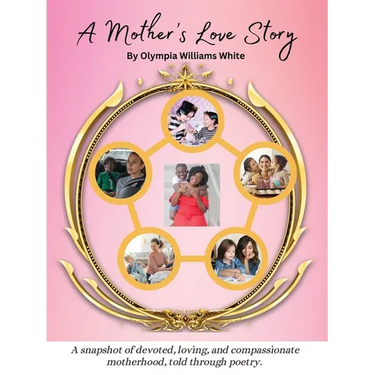 A Mother's Love Story: A snapshot of devoted, loving and compassionate motherhood, told through poetry.