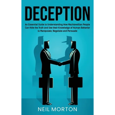 Deception: An Essential Guide to Understanding How Machiavellian People Can Hide the Truth and Use their Knowledge of Human Behavior to Manipulate, Ne