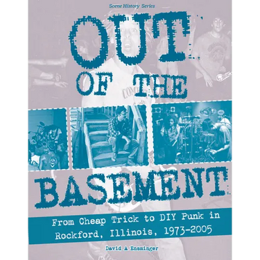 Out of the Basement: From Cheap Trick to DIY Punk in Rockford, Il, 1973-2005