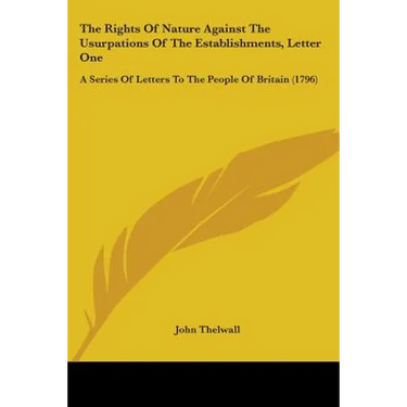 The Rights Of Nature Against The Usurpations Of The Establishments, Letter One: A Series Of Letters To The People Of Britain (1796)