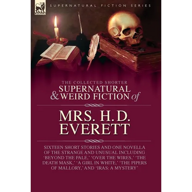 The Collected Supernatural and Weird Fiction of Mrs. H. D. Everett: Sixteen Short Stories and One Novella of the Strange and Unusual Including 'Beyond