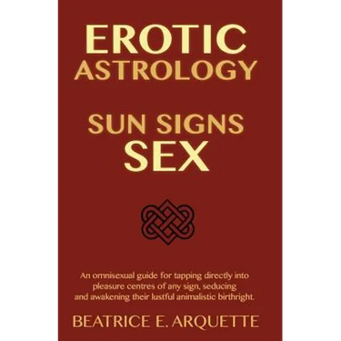 Erotic Astrology: Sun Signs Sex: An omnisexual guide for tapping directly into pleasure centers of any sign, seducing and awakening thei
