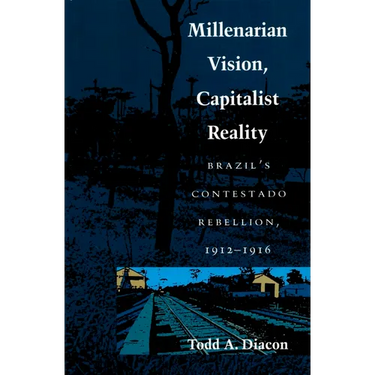 Millenarian Vision, Capitalist Reality: Brazil's Contestado Rebellion, 1912-1916