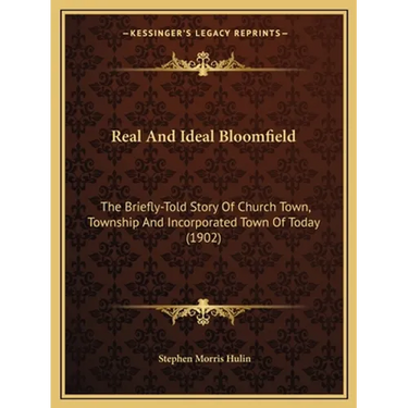 Real And Ideal Bloomfield: The Briefly-Told Story Of Church Town, Township And Incorporated Town Of Today (1902)