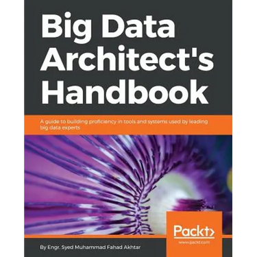 Big Data Architect's Handbook: A guide to building proficiency in tools and systems used by leading big data experts