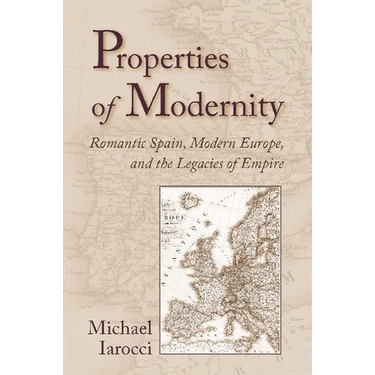 Properties of Modernity: Romantic Spain, Modern Europe, and the Legacies of Empire