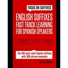 English Suffixes: FAST TRACK LEARNING FOR SPANISH SPEAKERS: Boost your English vocabulary with suffixes. Learn one suffix to learn many words in Engli