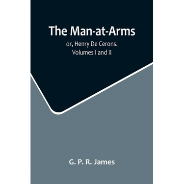 The Man-at-Arms; or, Henry De Cerons. Volumes I and II