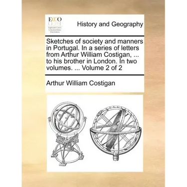 Sketches of Society and Manners in Portugal. in a Series of Letters from Arthur William Costigan, ... to His Brother in London. in Two Volumes. ... Vo