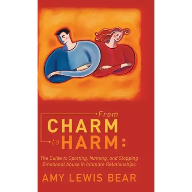 From Charm to Harm: The Guide to Spotting, Naming, and Stopping Emotional Abuse in Intimate Relationships