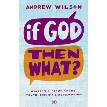 If God, Then What?: Wondering Aloud about Truth, Origins and Redemption