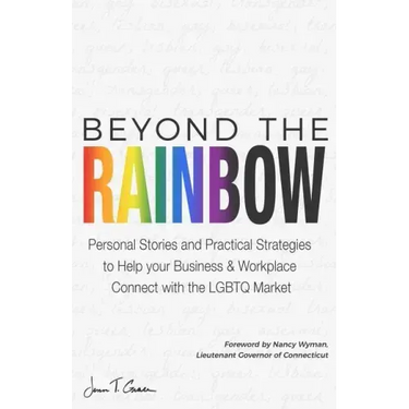 Beyond The Rainbow: Personal Stories and Practical Strategies to Help your Business & Workplace Connect with the LGBTQ Market