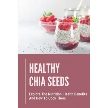 Healthy Chia Seeds: Explore The Nutrition, Health Benefits And How To Cook Them: Chia Seeds Journey