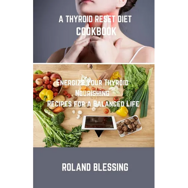 A Thyroid Reset Diet Cookbook: Energize Your Thyroid; Nourishing Recipes for a Balanced Life