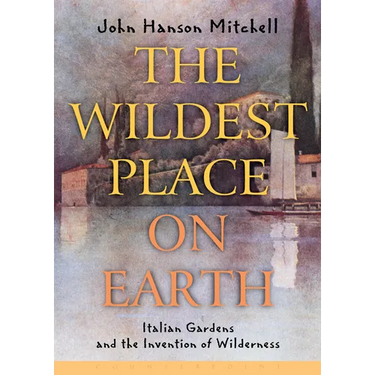 The Wildest Place on Earth: Italian Gardens and the Invention of Wilderness