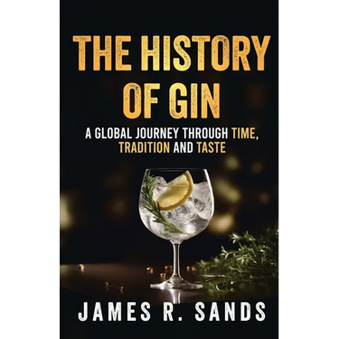 The History Of Gin: A Global Journey Through Time, Tradition and Taste