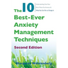 The 10 Best-Ever Anxiety Management Techniques: Understanding How Your Brain Makes You Anxious and What You Can Do to Change It