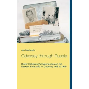 Odyssey through Russia: Dieter Hüllstrung's Experiences on the Eastern Front and in Captivity 1945 to 1949