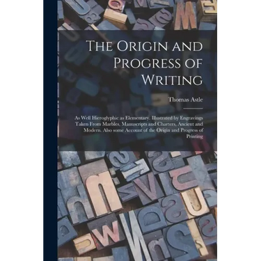 The Origin and Progress of Writing: as Well Hieroglyphic as Elementary. Illustrated by Engravings Taken From Marbles, Manuscripts and Charters, Ancien