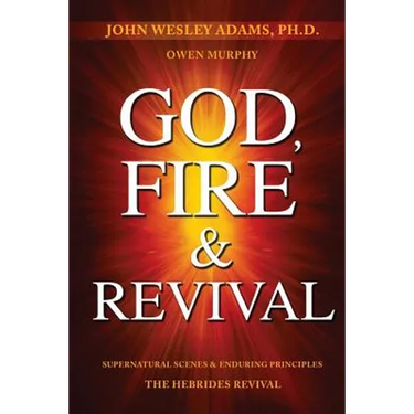 God, Fire & Revival: Supernatural Scenes & Enduring Principles The Hebrides Revival
