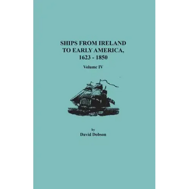 Ships from Ireland to Early America, 1623-1850. Volume IV