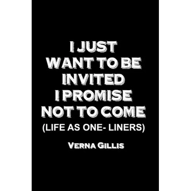 I Just Want to be Invited - I Promise Not To Come (Life As One-Liners)
