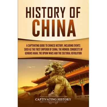 History of China: A Captivating Guide to Chinese History, Including Events Such as the First Emperor of China, the Mongol Conquests of Genghis Khan, t