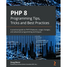 PHP 8 Programming Tips, Tricks and Best Practices: A practical guide to PHP 8 features, usage changes, and advanced programming techniques
