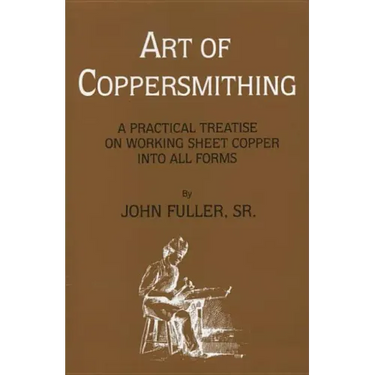Art of Coppersmithing: A Practical Treatise on Working Sheet Copper into All Forms