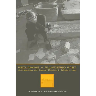 Reclaiming a Plundered Past: Archaeology and Nation Building in Modern Iraq