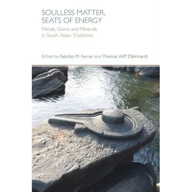 Soulless Matter, Seats of Energy: Metals, Gems and Minerals in South Asian Religions and Culture
