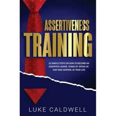 Assertiveness Training: 10 Simple Steps How to Become an Assertive Leader, Stand Up, speak up, and Take Control of Your Life