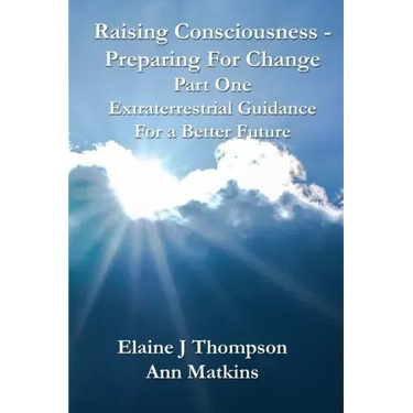 Raising Consciousness - Preparing for Change: Extraterrestrial Guidance for a Better Future