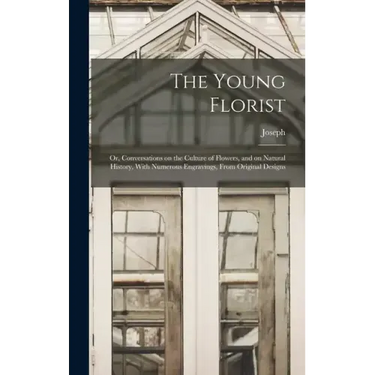 The Young Florist; or, Conversations on the Culture of Flowers, and on Natural History, With Numerous Engravings, From Original Designs