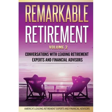 Remarkable Retirement Volume 2: Conversations with Leading Retirement Experts and Financial Advisors