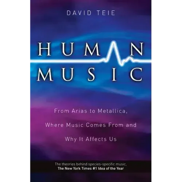 Human Music: From Arias to Metallica, Where Music Comes from and Why It Affects Us